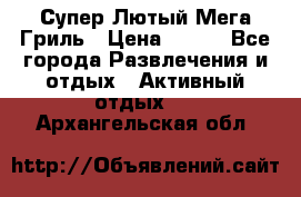 Супер Лютый Мега Гриль › Цена ­ 370 - Все города Развлечения и отдых » Активный отдых   . Архангельская обл.